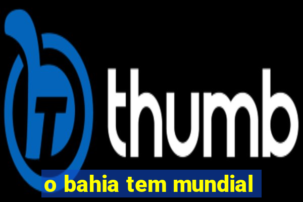 o bahia tem mundial